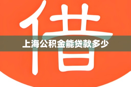 上海公积金能贷款多少